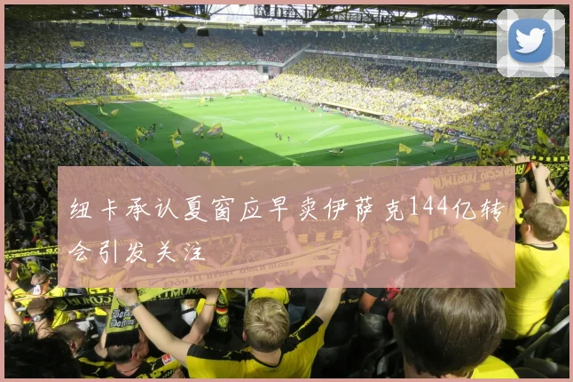 纽卡承认夏窗应早卖伊萨克144亿转会引发关注