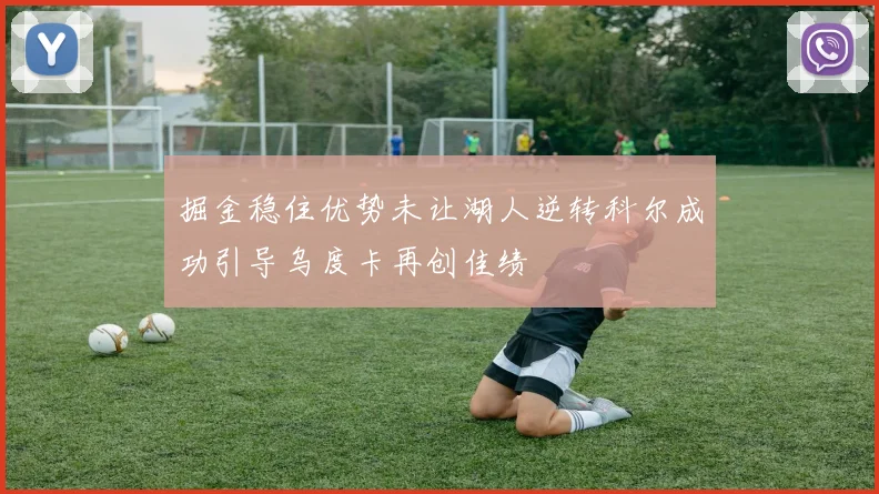 掘金稳住优势未让湖人逆转科尔成功引导乌度卡再创佳绩