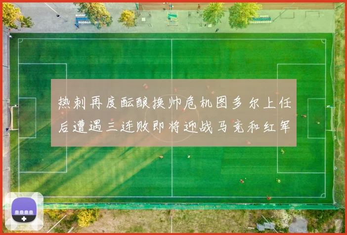 热刺再度酝酿换帅危机图多尔上任后遭遇三连败即将迎战马竞和红军