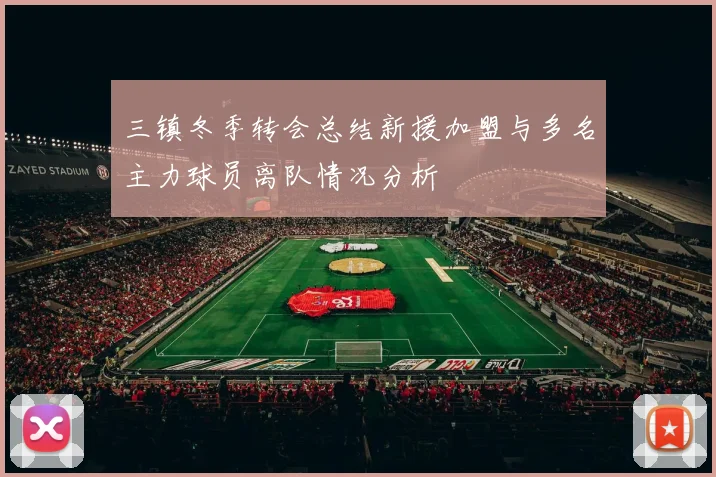 三镇冬季转会总结新援加盟与多名主力球员离队情况分析