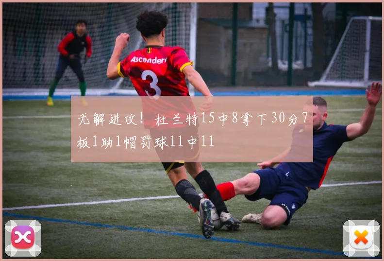 无解进攻！杜兰特15中8拿下30分7板1助1帽罚球11中11