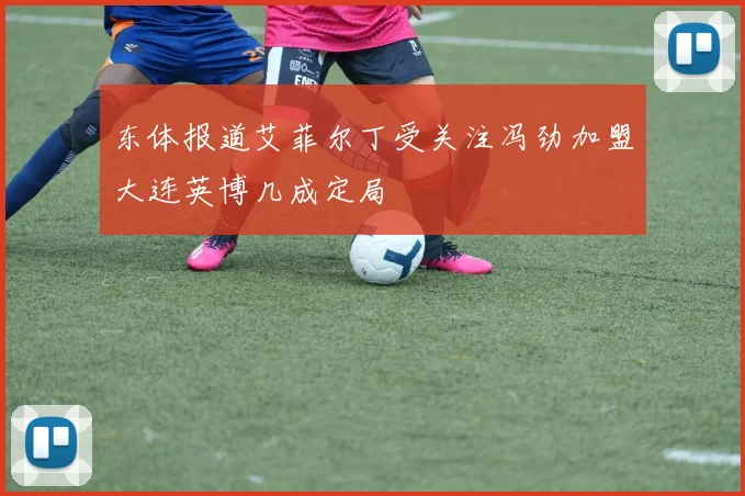 东体报道艾菲尔丁受关注冯劲加盟大连英博几成定局