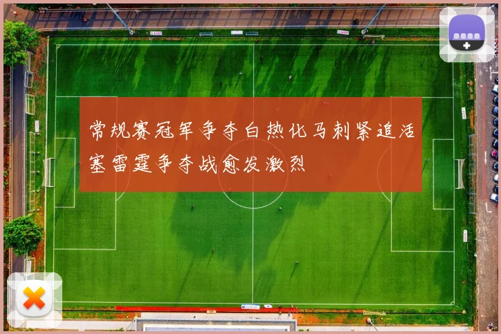 常规赛冠军争夺白热化马刺紧追活塞雷霆争夺战愈发激烈