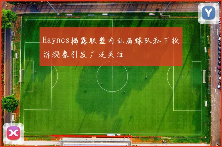 Haynes揭露联盟内乱局球队私下投诉现象引发广泛关注
