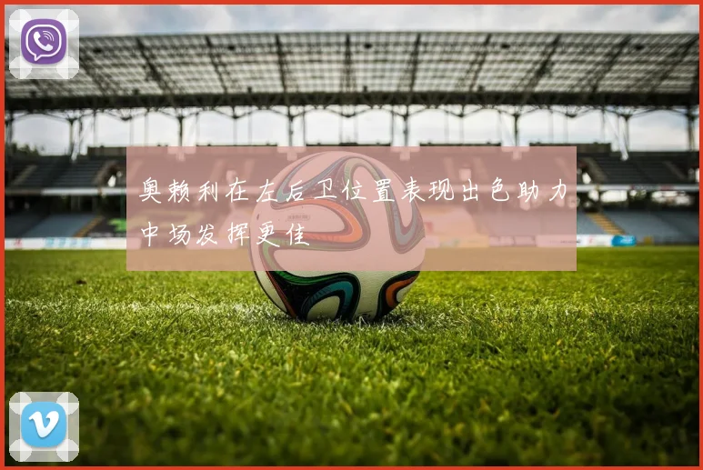 奥赖利在左后卫位置表现出色助力中场发挥更佳